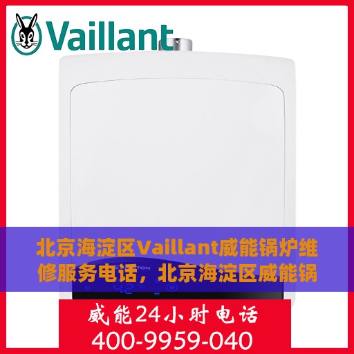 北京海淀区Vaillant威能锅炉维修服务电话，北京海淀区威能锅炉维修服务热线及电话全解析