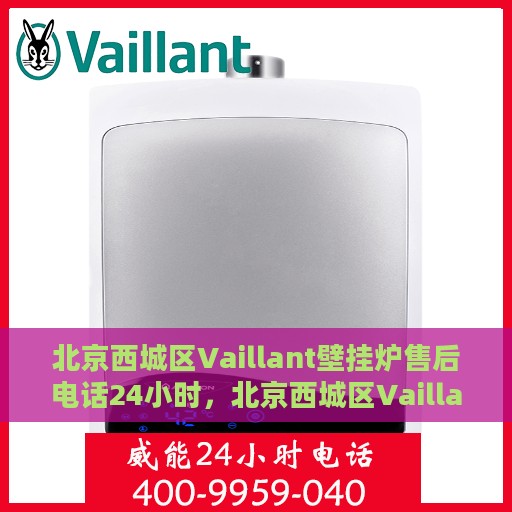 北京西城区Vaillant壁挂炉售后电话24小时，北京西城区Vaillant壁挂炉全天候售后电话服务