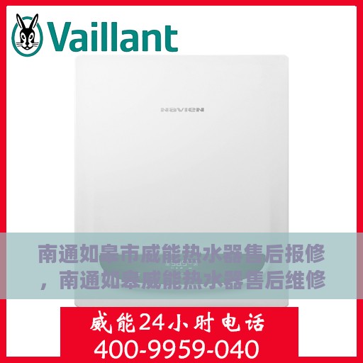 南通如皋市威能热水器售后报修，南通如皋威能热水器售后维修与报修指南