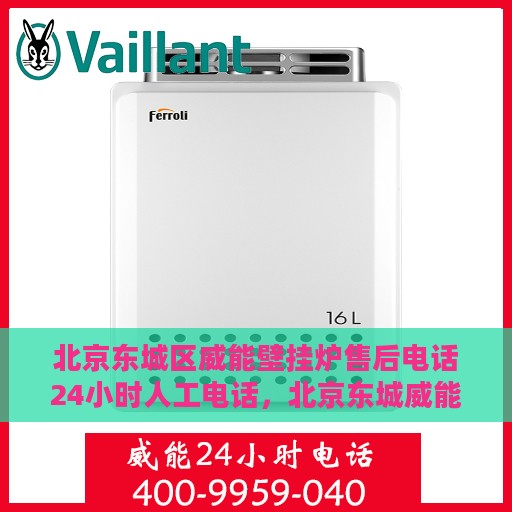 北京东城区威能壁挂炉售后电话24小时人工电话，北京东城威能壁挂炉全天候售后热线，专业人工服务24小时在线支持