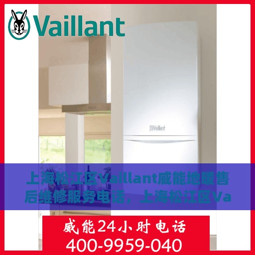 上海松江区Vaillant威能地暖售后维修服务电话，上海松江区Vaillant威能地暖售后维修服务热线及专业团队支持