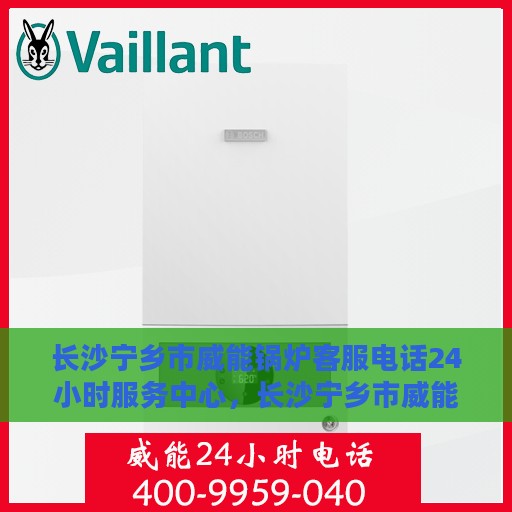 长沙宁乡市威能锅炉客服电话24小时服务中心，长沙宁乡市威能锅炉24小时客服热线服务中心