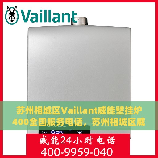 苏州相城区Vaillant威能壁挂炉400全国服务电话，苏州相城区威能壁挂炉全国服务热线，专业售后维修与电话预约支持。