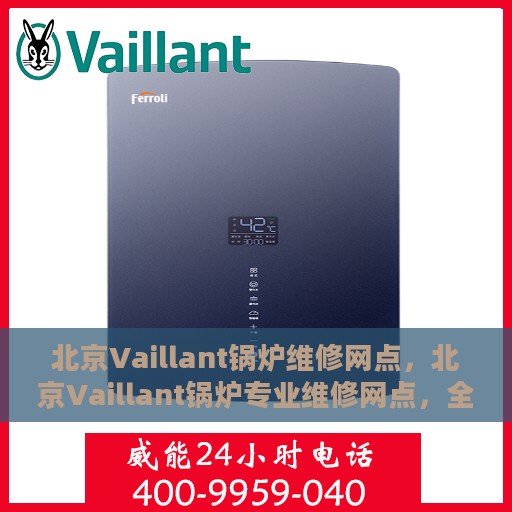 北京Vaillant锅炉维修网点，北京Vaillant锅炉专业维修网点，全方位服务，为您的锅炉保驾护航