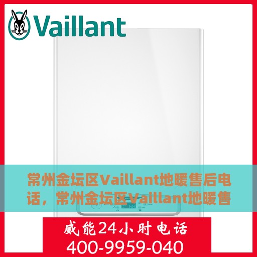常州金坛区Vaillant地暖售后电话，常州金坛区Vaillant地暖售后服务热线电话揭秘