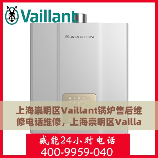 上海崇明区Vaillant锅炉售后维修电话维修，上海崇明区Vaillant锅炉专业售后维修电话及快速响应服务