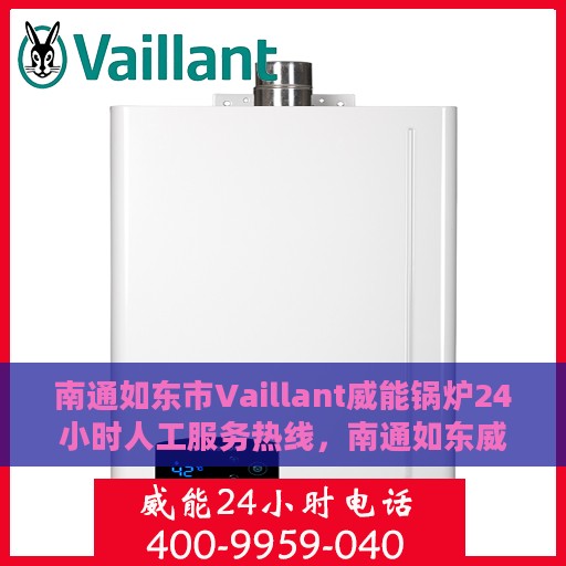 南通如东市Vaillant威能锅炉24小时人工服务热线，南通如东威能锅炉全天候服务热线，专业快速响应，全天候人工支持