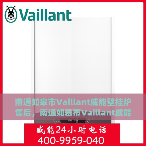 南通如皋市Vaillant威能壁挂炉售后，南通如皋市Vaillant威能壁挂炉售后服务指南