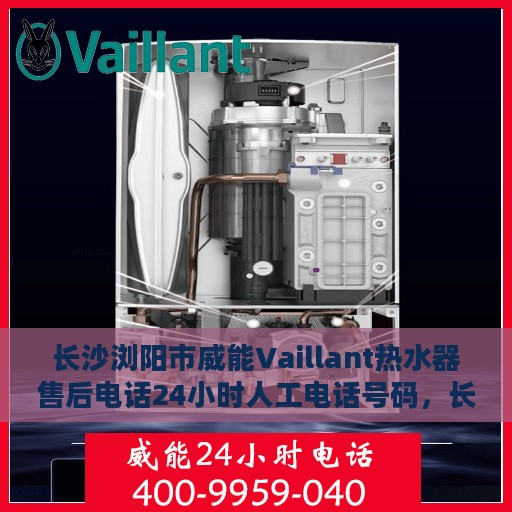 长沙浏阳市威能Vaillant热水器售后电话24小时人工电话号码，长沙浏阳威能Vaillant热水器全天候售后热线电话公布