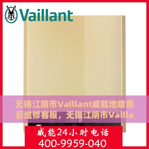 无锡江阴市Vaillant威能地暖售后维修客服，无锡江阴市Vaillant威能地暖售后维修服务热线与专业客服团队