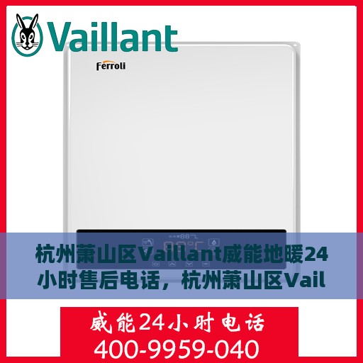 杭州萧山区Vaillant威能地暖24小时售后电话，杭州萧山区Vaillant威能地暖全天候售后服务热线