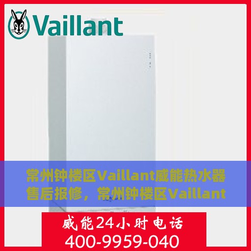 常州钟楼区Vaillant威能热水器售后报修，常州钟楼区Vaillant威能热水器售后维修与报修指南