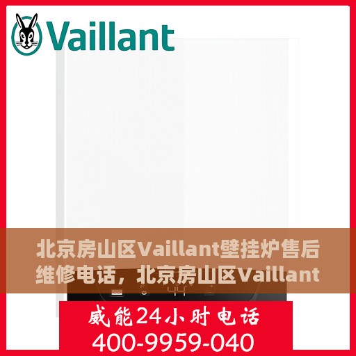 北京房山区Vaillant壁挂炉售后维修电话，北京房山区Vaillant壁挂炉售后维修服务热线及专业维修团队解析