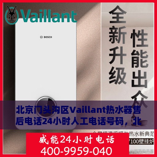 北京门头沟区Vaillant热水器售后电话24小时人工电话号码，北京门头沟区Vaillant热水器售后全天候服务热线电话公布