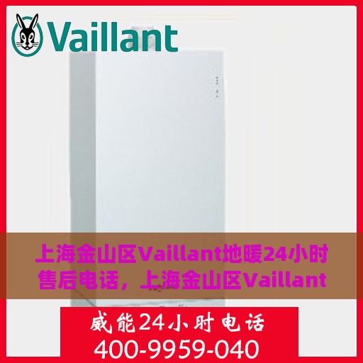 上海金山区Vaillant地暖24小时售后电话，上海金山区Vaillant地暖全天候售后服务热线