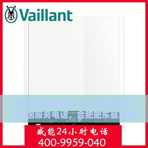 合肥肥东县威能Vaillant锅炉400全国服务电话，合肥肥东县威能Vaillant锅炉全国服务热线400电话解析