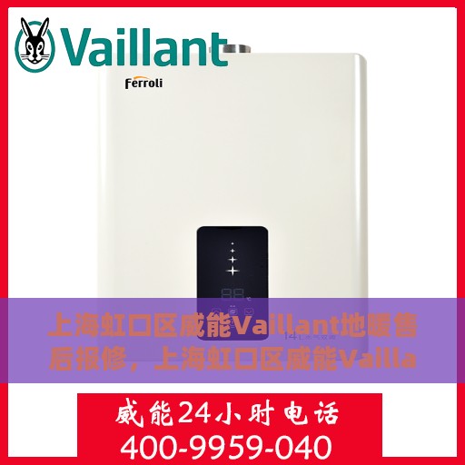 上海虹口区威能Vaillant地暖售后报修，上海虹口区威能Vaillant地暖售后报修服务指南