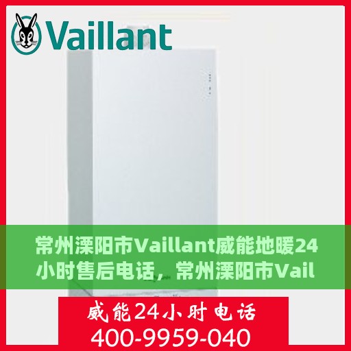 常州溧阳市Vaillant威能地暖24小时售后电话，常州溧阳市Vaillant威能地暖全天候售后服务热线电话