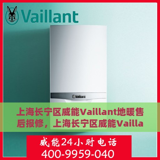 上海长宁区威能Vaillant地暖售后报修，上海长宁区威能Vaillant地暖售后报修服务指南