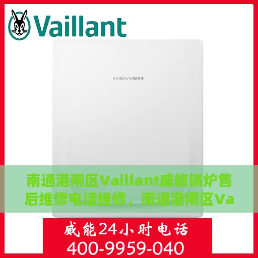 南通港闸区Vaillant威能锅炉售后维修电话维修，南通港闸区Vaillant威能锅炉专业售后维修电话及解决方案