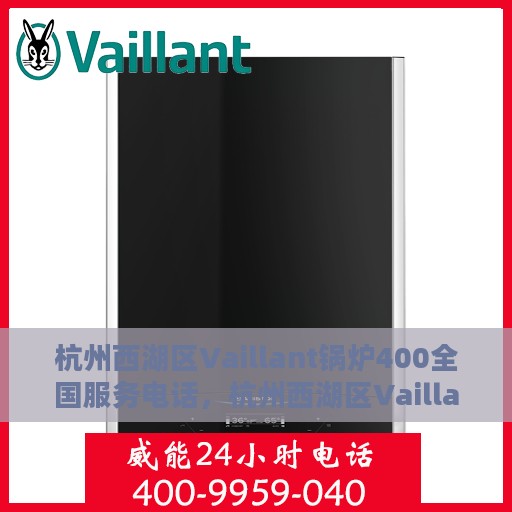 杭州西湖区Vaillant锅炉400全国服务电话，杭州西湖区Vaillant锅炉全国服务热线，400专线电话解答您的所有疑问