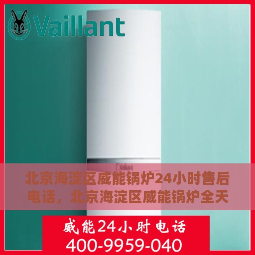 北京海淀区威能锅炉24小时售后电话，北京海淀区威能锅炉全天候售后电话支持服务