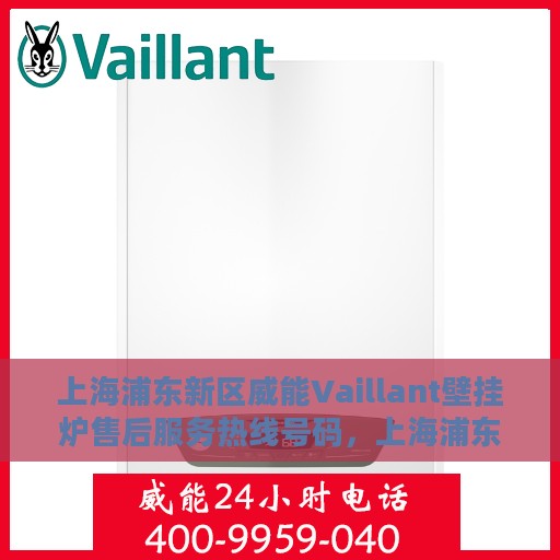上海浦东新区威能Vaillant壁挂炉售后服务热线号码，上海浦东新区威能Vaillant壁挂炉售后服务热线详解