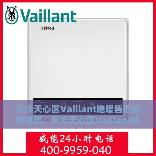 长沙天心区Vaillant地暖售后维修客服，长沙天心区Vaillant地暖售后维修专业客服团队，为您温暖护航！