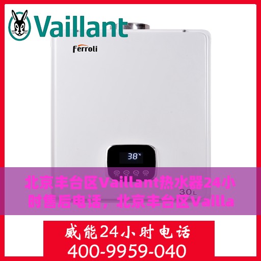 北京丰台区Vaillant热水器24小时售后电话，北京丰台区Vaillant热水器全天候售后电话服务支持