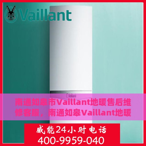 南通如皋市Vaillant地暖售后维修客服，南通如皋Vaillant地暖售后维修服务热线及专业客服团队