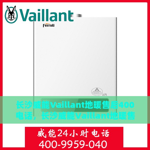 长沙威能Vaillant地暖售后400电话，长沙威能Vaillant地暖售后官方服务热线解析