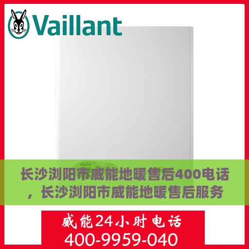 长沙浏阳市威能地暖售后400电话，长沙浏阳市威能地暖售后服务热线揭秘，专业维修，一键拨打400电话！