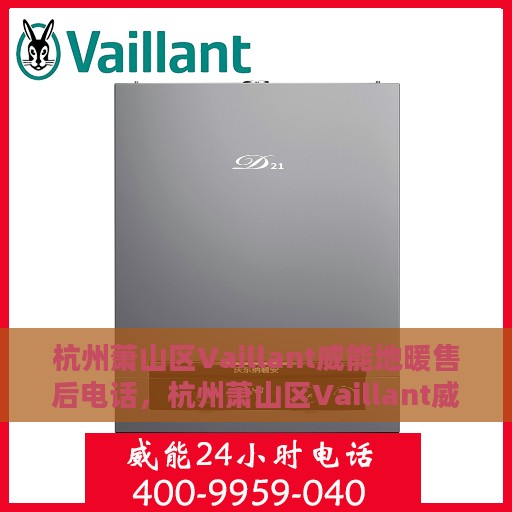 杭州萧山区Vaillant威能地暖售后电话，杭州萧山区Vaillant威能地暖售后服务热线及电话全攻略