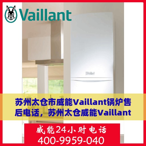 苏州太仓市威能Vaillant锅炉售后电话，苏州太仓威能Vaillant锅炉售后服务热线及电话全攻略