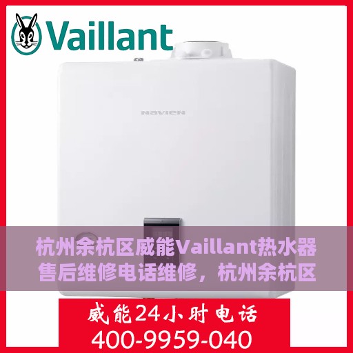 杭州余杭区威能Vaillant热水器售后维修电话维修，杭州余杭区威能Vaillant热水器售后专业维修团队联系电话及维修服务解析