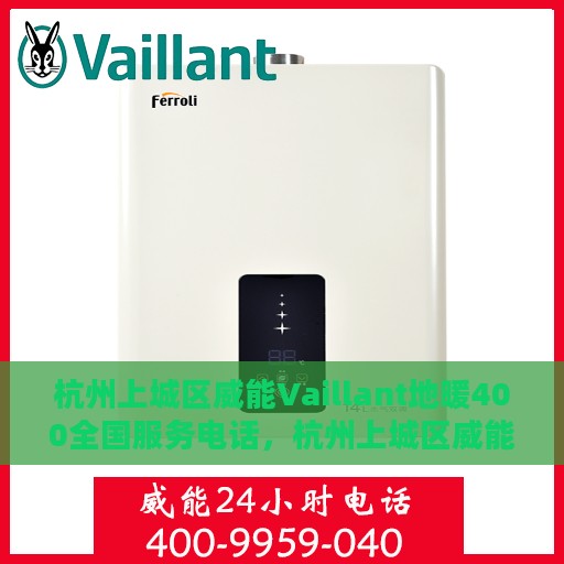 杭州上城区威能Vaillant地暖400全国服务电话，杭州上城区威能Vaillant地暖服务热线，全国400电话专业服务团队为您解答疑难