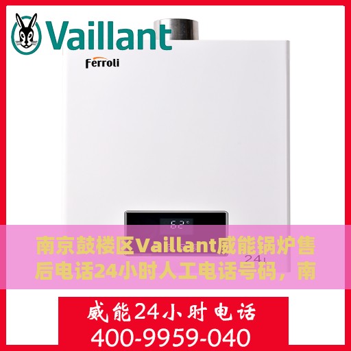 南京鼓楼区Vaillant威能锅炉售后电话24小时人工电话号码，南京鼓楼区Vaillant威能锅炉全天候售后热线电话支持服务指南