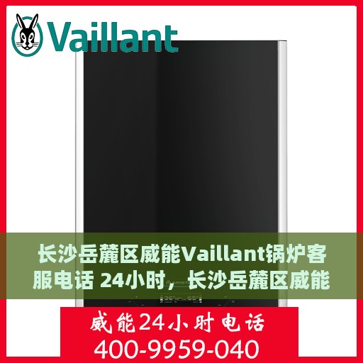 长沙岳麓区威能Vaillant锅炉客服电话 24小时，长沙岳麓区威能Vaillant锅炉全天候客服热线