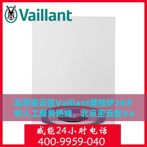 北京密云区Vaillant壁挂炉24小时人工服务热线，北京密云区Vaillant壁挂炉全天候人工服务热线支持