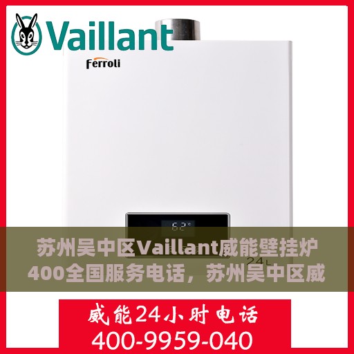 苏州吴中区Vaillant威能壁挂炉400全国服务电话，苏州吴中区威能壁挂炉全国服务热线，专业售后维修与技术支持团队为您服务电话公布