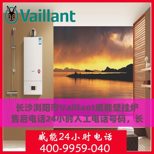 长沙浏阳市Vaillant威能壁挂炉售后电话24小时人工电话号码，长沙浏阳市Vaillant威能壁挂炉全天候售后电话服务热线