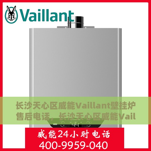 长沙天心区威能Vaillant壁挂炉售后电话，长沙天心区威能Vaillant壁挂炉售后服务热线及电话全攻略
