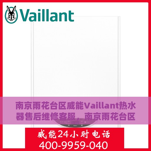 南京雨花台区威能Vaillant热水器售后维修客服，南京雨花台区威能Vaillant热水器售后维修服务热线解析
