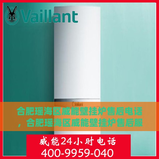 合肥瑶海区威能壁挂炉售后电话，合肥瑶海区威能壁挂炉售后服务热线及电话全解析