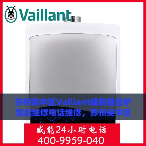 苏州吴中区Vaillant威能壁挂炉售后维修电话维修，苏州吴中区Vaillant威能壁挂炉专业售后维修团队，快速响应维修电话与解决方案