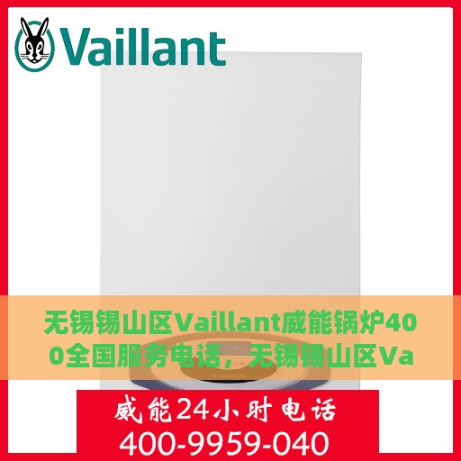 无锡锡山区Vaillant威能锅炉400全国服务电话，无锡锡山区Vaillant威能锅炉全国服务热线400电话解析与体验分享