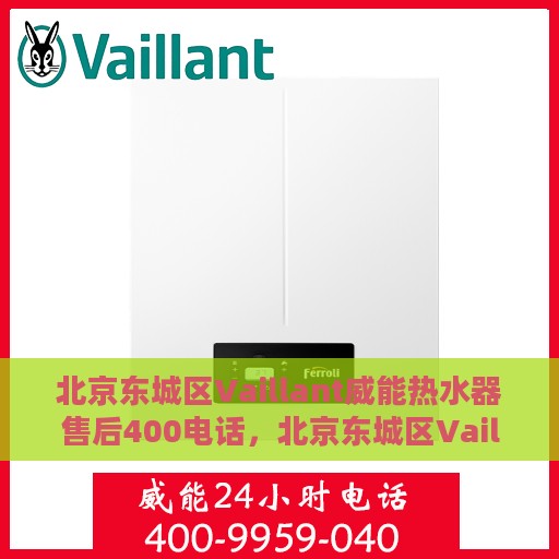 北京东城区Vaillant威能热水器售后400电话，北京东城区Vaillant威能热水器售后热线，专业维修服务及400电话支持