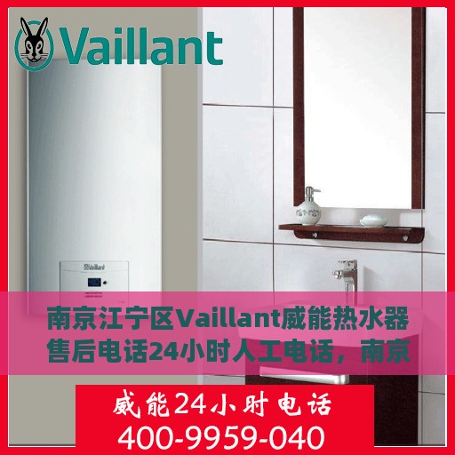 南京江宁区Vaillant威能热水器售后电话24小时人工电话，南京江宁区Vaillant威能热水器全天候售后维修服务热线