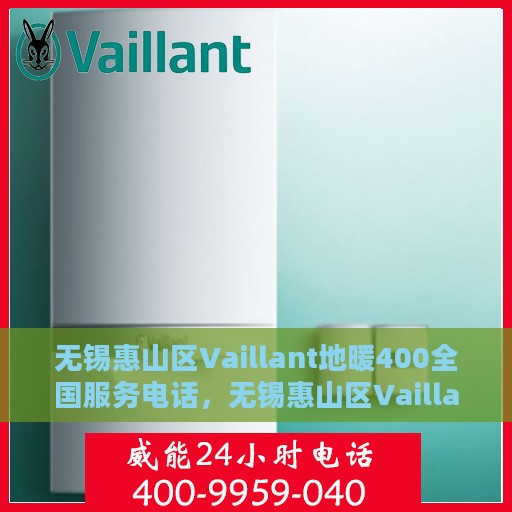 无锡惠山区Vaillant地暖400全国服务电话，无锡惠山区Vaillant地暖全国服务热线400专业售后支持