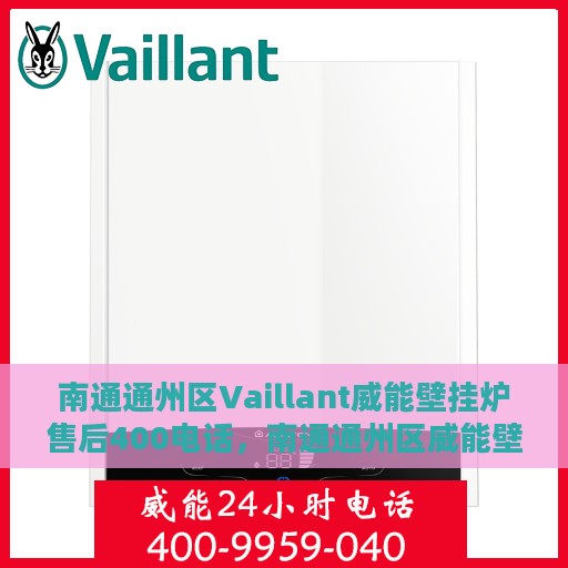 南通通州区Vaillant威能壁挂炉售后400电话，南通通州区威能壁挂炉售后服务热线，专业维修与技术支持的官方电话